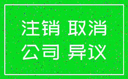 注销 取消_公司 异议