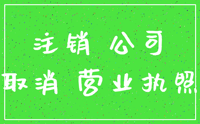 注销 公司_取消 营业执照