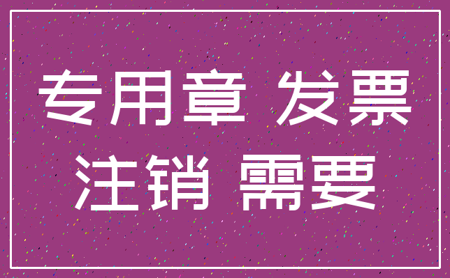 专用章 发票_注销 需要