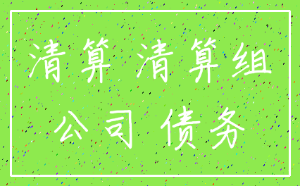 清算 清算组_公司 债务