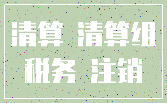 清算 清算组_税务 注销
