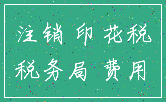 注销 印花税_税务局 费用