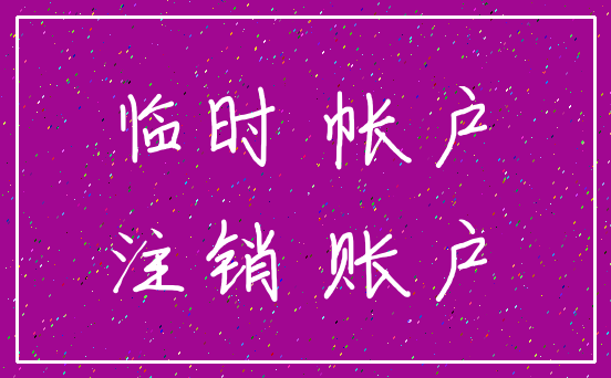 临时 帐户_注销 账户