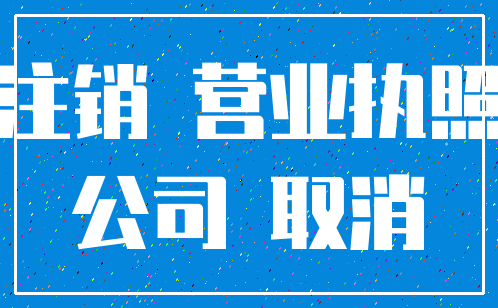 注销 营业执照_公司 取消