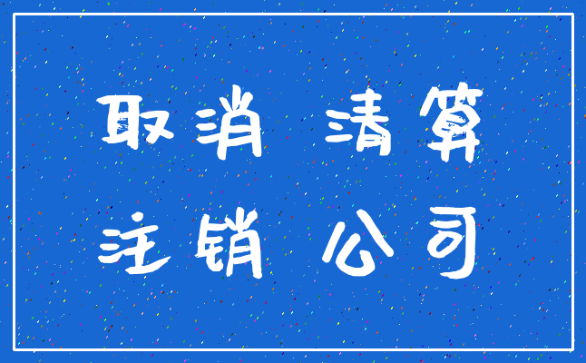 取消 清算_注销 公司