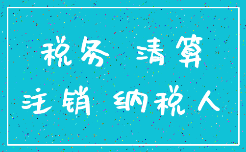 税务 清算_注销 纳税人