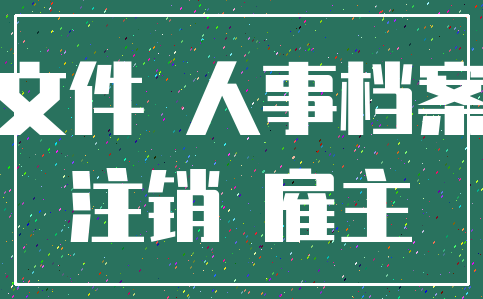 文件 人事档案_注销 雇主