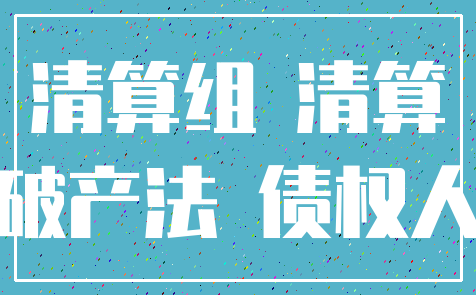 清算组 清算_破产法 债权人