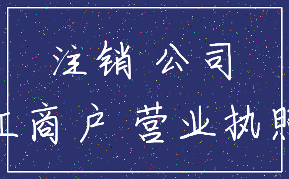 注销 公司_工商户 营业执照