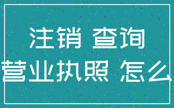 注销 查询_营业执照 怎么