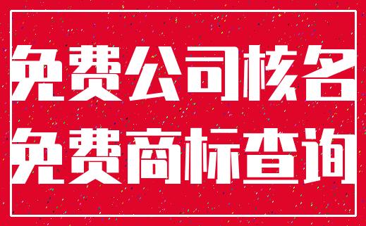 免费公司核名_免费商标查询