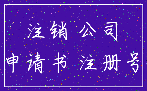 注销 公司_申请书 注册号