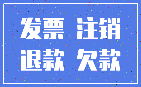 发票 注销_退款 欠款