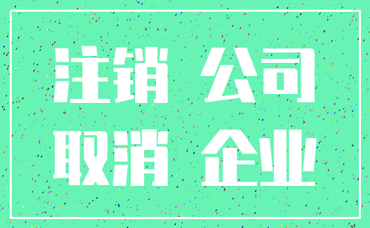 注销 公司_取消 企业