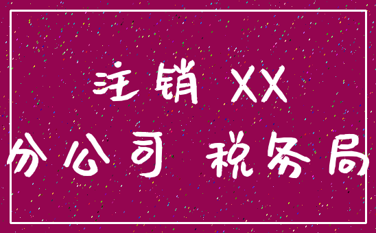 注销 XX_分公司 税务局