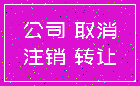 公司 取消_注销 转让