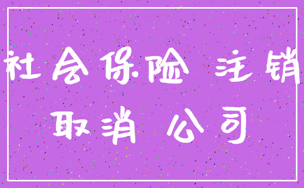 社会保险 注销_取消 公司