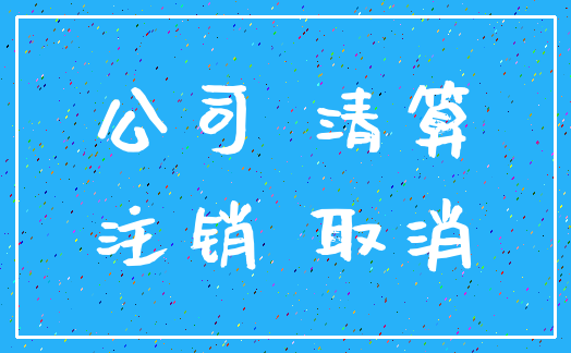 公司 清算_注销 取消