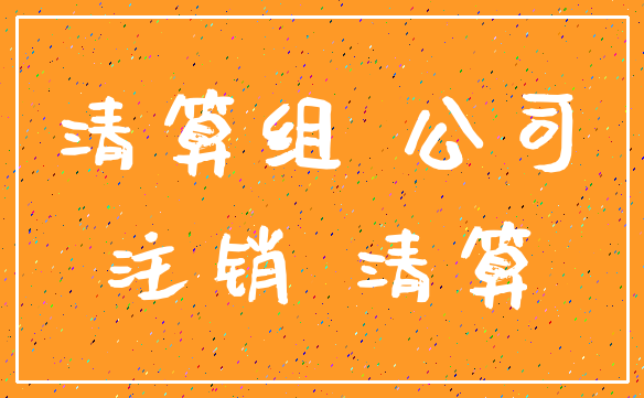 清算组 公司_注销 清算