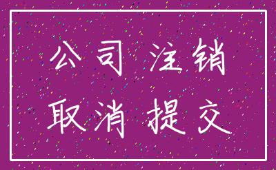 公司 注销_取消 提交