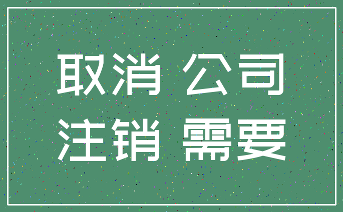 取消 公司_注销 需要