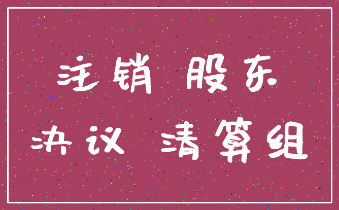 注销 股东_决议 清算组