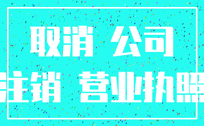 取消 公司_注销 营业执照