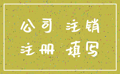公司 注销_注册 填写