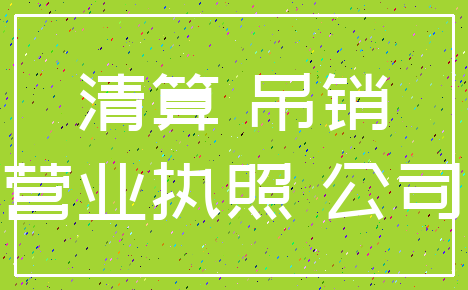 清算 吊销_营业执照 公司