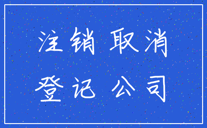 注销 取消_登记 公司