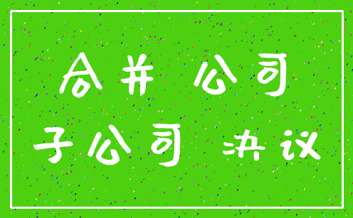 合并 公司_子公司 决议
