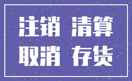 注销 清算_取消 存货