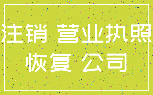 注销 营业执照_恢复 公司