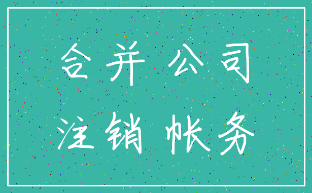 合并 公司_注销 帐务