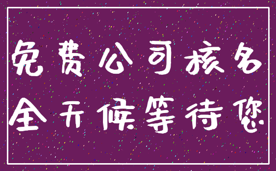 免费公司核名_全天候等待您