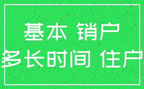基本 销户_多长时间 住户