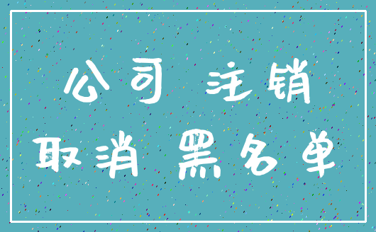 公司 注销_取消 黑名单