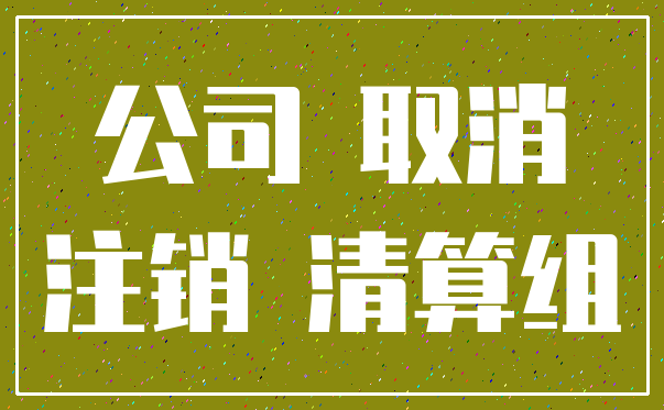 公司 取消_注销 清算组