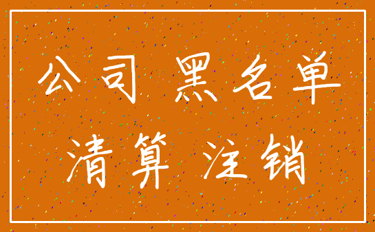 公司 黑名单_清算 注销