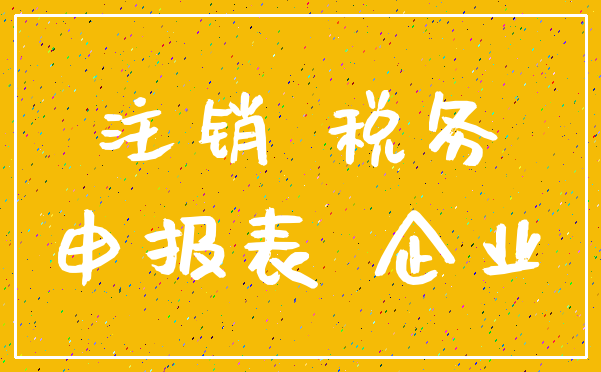 注销 税务_申报表 企业