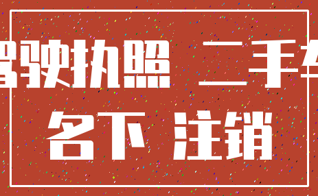 驾驶执照 二手车_名下 注销