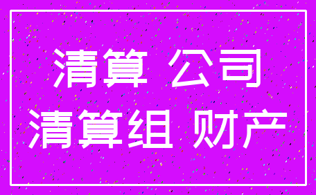 清算 公司_清算组 财产