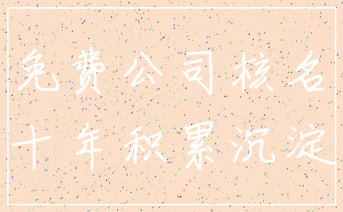 免费公司核名_十年积累沉淀