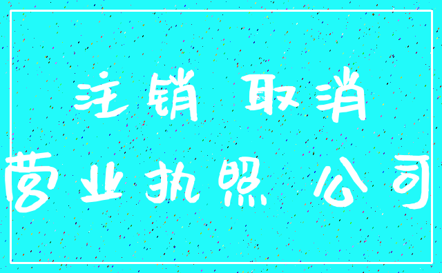 注销 取消_营业执照 公司