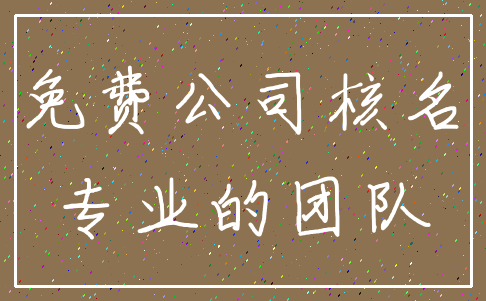 免费公司核名_专业的团队