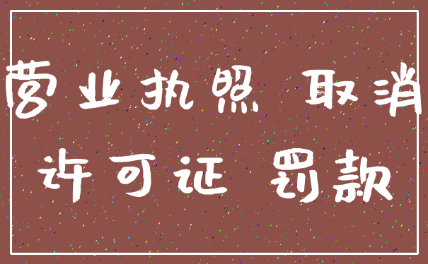 营业执照 取消_许可证 罚款