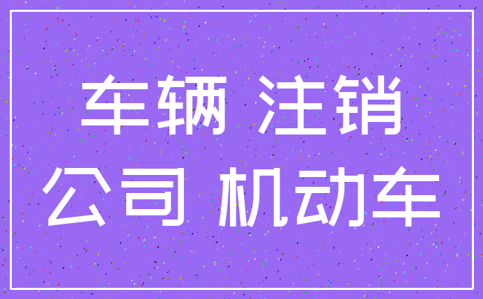 车辆 注销_公司 机动车