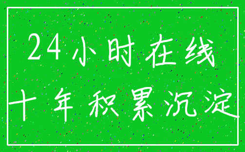 24小时在线_十年积累沉淀