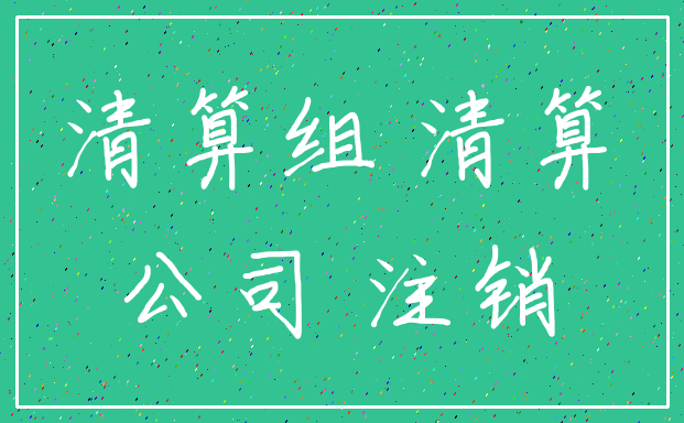 清算组 清算_公司 注销