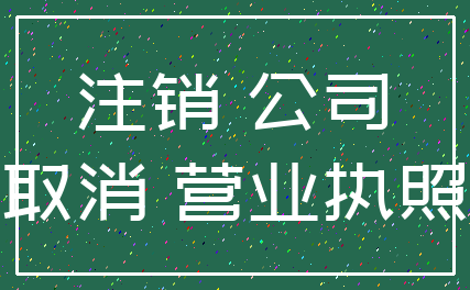 注销 公司_取消 营业执照